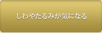 しわやたるみが気になる