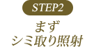 STEP2 まずシミ取り照射